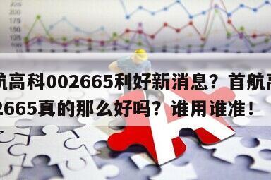 首航高科002665利好新消息？首航高科002665真的那么好嗎？誰用誰準！