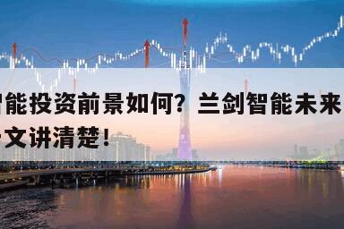 蘭劍智能投資前景如何？蘭劍智能未來發展前景？一文講清楚！