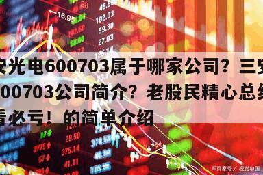 三安光電600703屬于哪家公司？三安光電600703公司簡介？老股民精心總結，不看必虧！的簡單介紹