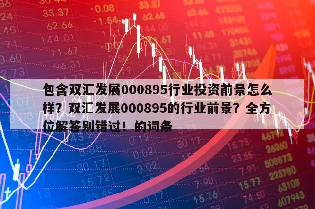 包含雙匯發展000895行業投資前景怎么樣？雙匯發展000895的行業前景？全方位解答別錯過！的詞條