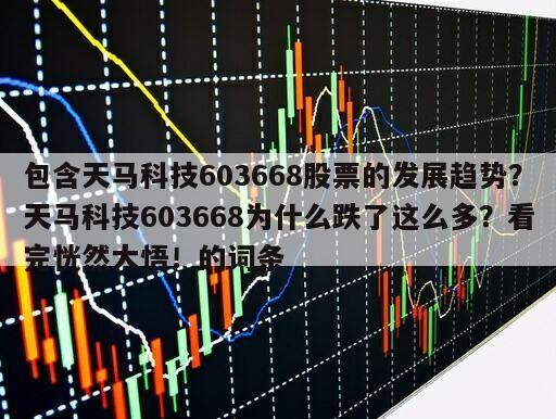 包含天馬科技603668股票的發展趨勢？天馬科技603668為什么跌了這么多？看完恍然大悟！的詞條