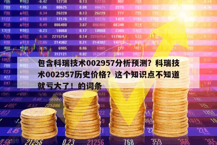 包含科瑞技術002957分析預測？科瑞技術002957歷史價格？這個知識點不知道就虧大了！的詞條
