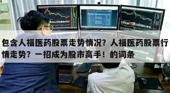 包含人福醫藥股票走勢情況？人福醫藥股票行情走勢？一招成為股市高手！的詞條