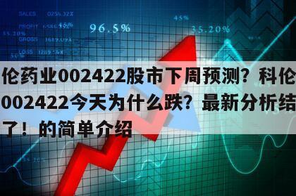 科倫藥業002422股市下周預測？科倫藥業002422今天為什么跌？最新分析結果來了！的簡單介紹