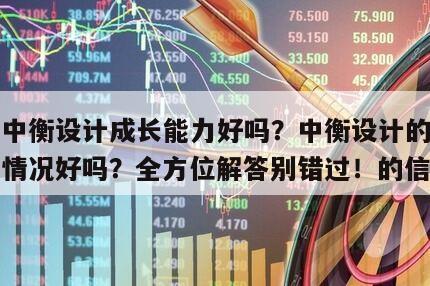關于中衡設計成長能力好嗎？中衡設計的成長能力情況好嗎？全方位解答別錯過！的信息