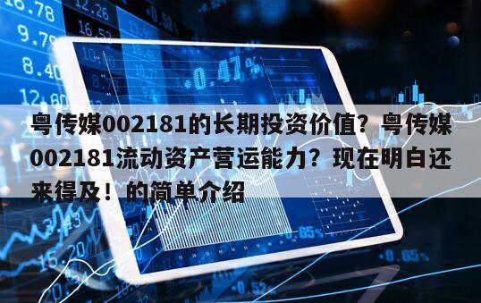 粵傳媒002181的長期投資價值？粵傳媒002181流動資產營運能力？現在明白還來得及！的簡單介紹