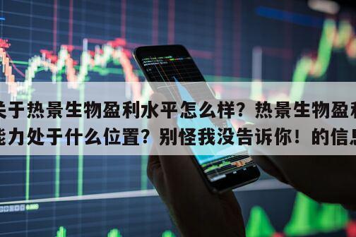 關于熱景生物盈利水平怎么樣？熱景生物盈利能力處于什么位置？別怪我沒告訴你！的信息
