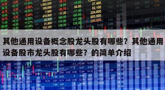 其他通用設備概念股龍頭股有哪些？其他通用設備股市龍頭股有哪些？的簡單介紹