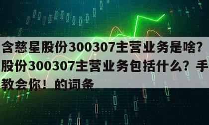 包含慈星股份300307主營業務是啥？慈星股份300307主營業務包括什么？手把手教會你！的詞條