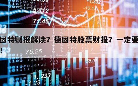 德固特財報解讀？德固特股票財報？一定要清楚！