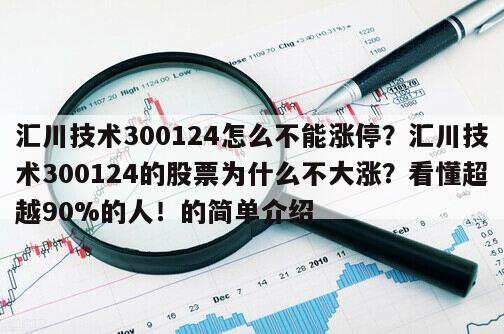 匯川技術300124怎么不能漲停？匯川技術300124的股票為什么不大漲？看懂超越90%的人！的簡單介紹