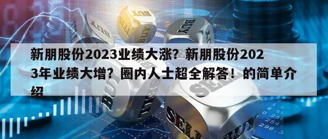新朋股份2023業績大漲？新朋股份2023年業績大增？圈內人士超全解答！的簡單介紹
