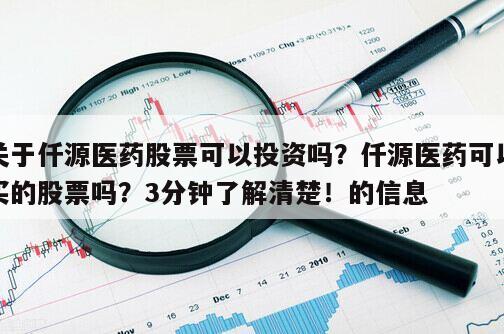 關于仟源醫藥股票可以投資嗎？仟源醫藥可以買的股票嗎？3分鐘了解清楚！的信息