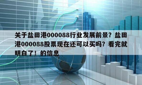 關于鹽田港000088行業發展前景？鹽田港000088股票現在還可以買嗎？看完就明白了！的信息