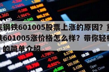 重慶鋼鐵601005股票上漲的原因？重慶鋼鐵601005漲價格怎么樣？帶你輕松入門！的簡單介紹