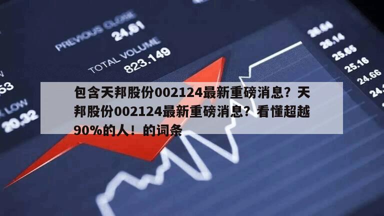 包含天邦股份002124最新重磅消息？天邦股份002124最新重磅消息？看懂超越90%的人！的詞條