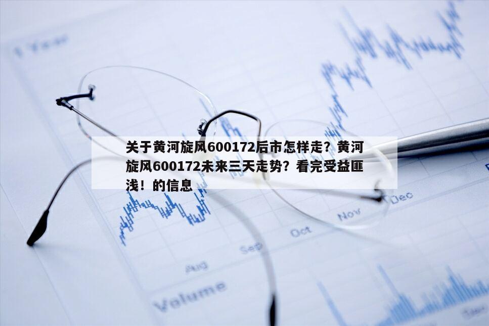 關于黃河旋風600172后市怎樣走？黃河旋風600172未來三天走勢？看完受益匪淺！的信息