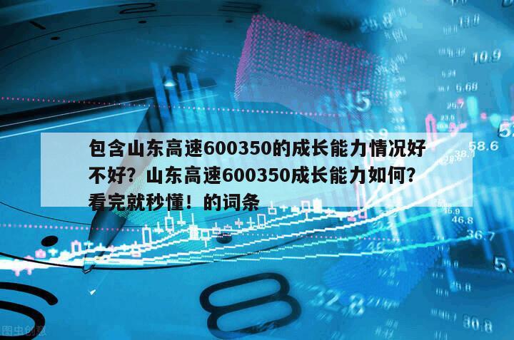 包含山東高速600350的成長能力情況好不好？山東高速600350成長能力如何？看完就秒懂！的詞條