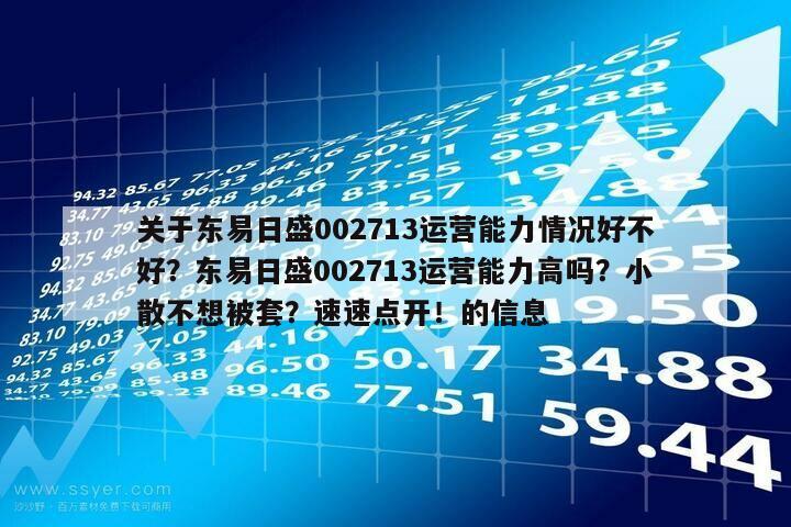 關于東易日盛002713運營能力情況好不好？東易日盛002713運營能力高嗎？小散不想被套？速速點開！的信息