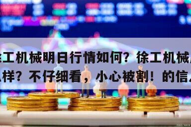 關于徐工機械明日行情如何？徐工機械歷史行情怎么樣？不仔細看，小心被割！的信息