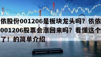 依依股份001206是板塊龍頭嗎？依依股份001206股票會漲回來嗎？看懂這個就夠了！的簡單介紹