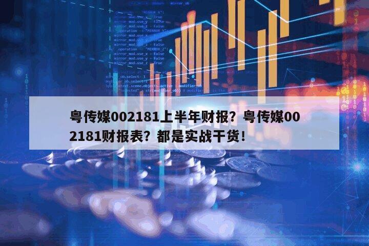 粵傳媒002181上半年財報？粵傳媒002181財報表？都是實戰干貨！
