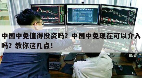中國中免值得投資嗎？中國中免現在可以介入嗎？教你這幾點！