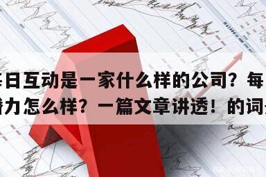 包含每日互動是一家什么樣的公司？每日互動公司潛力怎么樣？一篇文章講透！的詞條