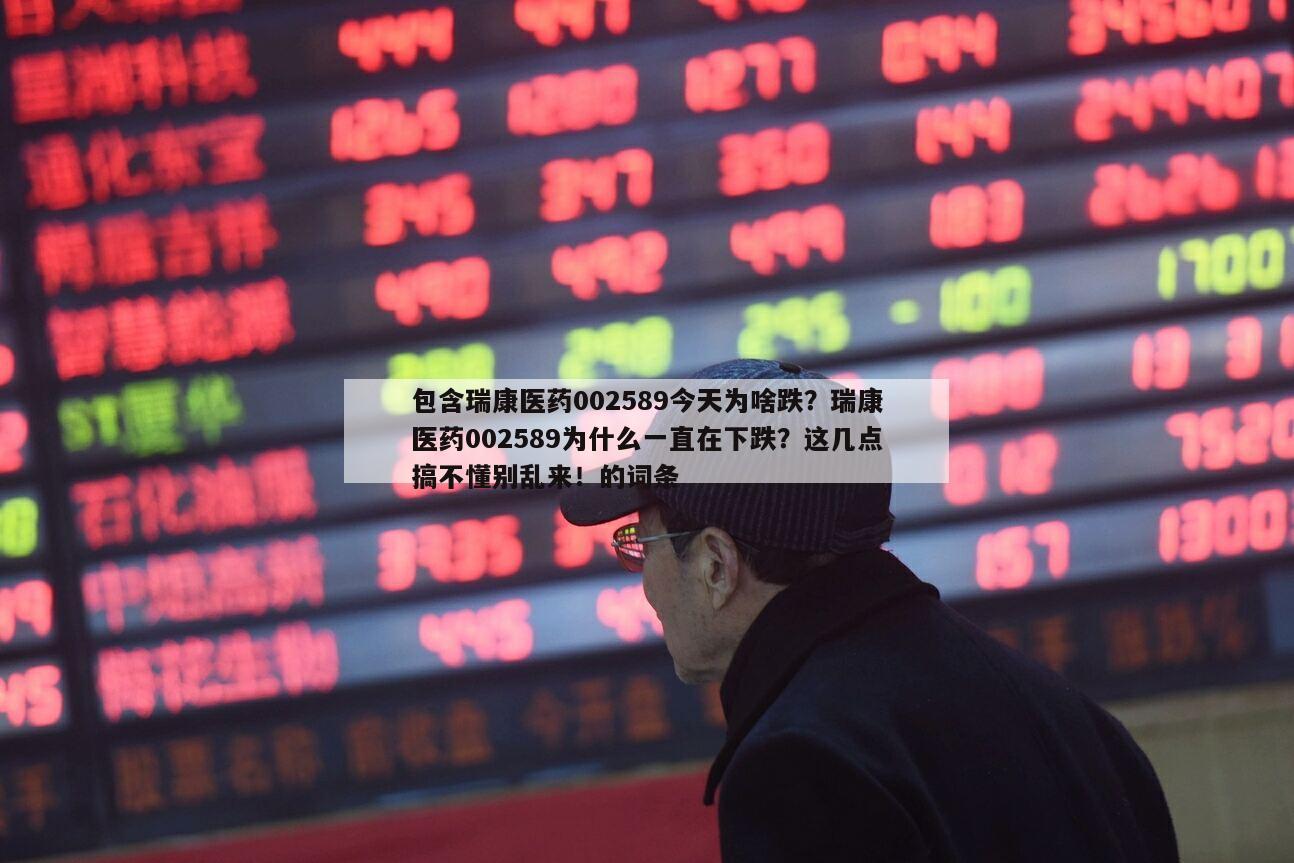 包含瑞康醫藥002589今天為啥跌？瑞康醫藥002589為什么一直在下跌？這幾點搞不懂別亂來！的詞條