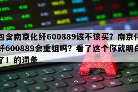 包含南京化纖600889該不該買？南京化纖600889會重組嗎？看了這個你就明白了！的詞條