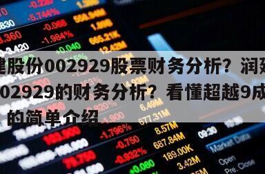 潤建股份002929股票財務分析？潤建股份002929的財務分析？看懂超越9成散戶！的簡單介紹