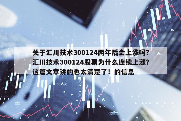 關于匯川技術300124兩年后會上漲嗎？匯川技術300124股票為什么連續上漲？這篇文章講的也太清楚了！的信息