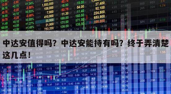中達安值得嗎？中達安能持有嗎？終于弄清楚這幾點！