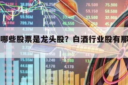 白酒哪些股票是龍頭股？白酒行業股有那些種類？
