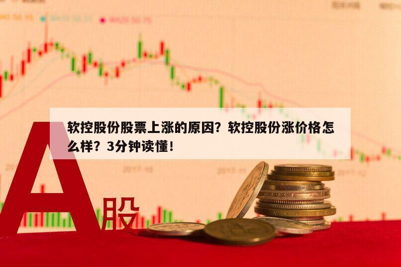 軟控股份股票上漲的原因？軟控股份漲價格怎么樣？3分鐘讀懂！