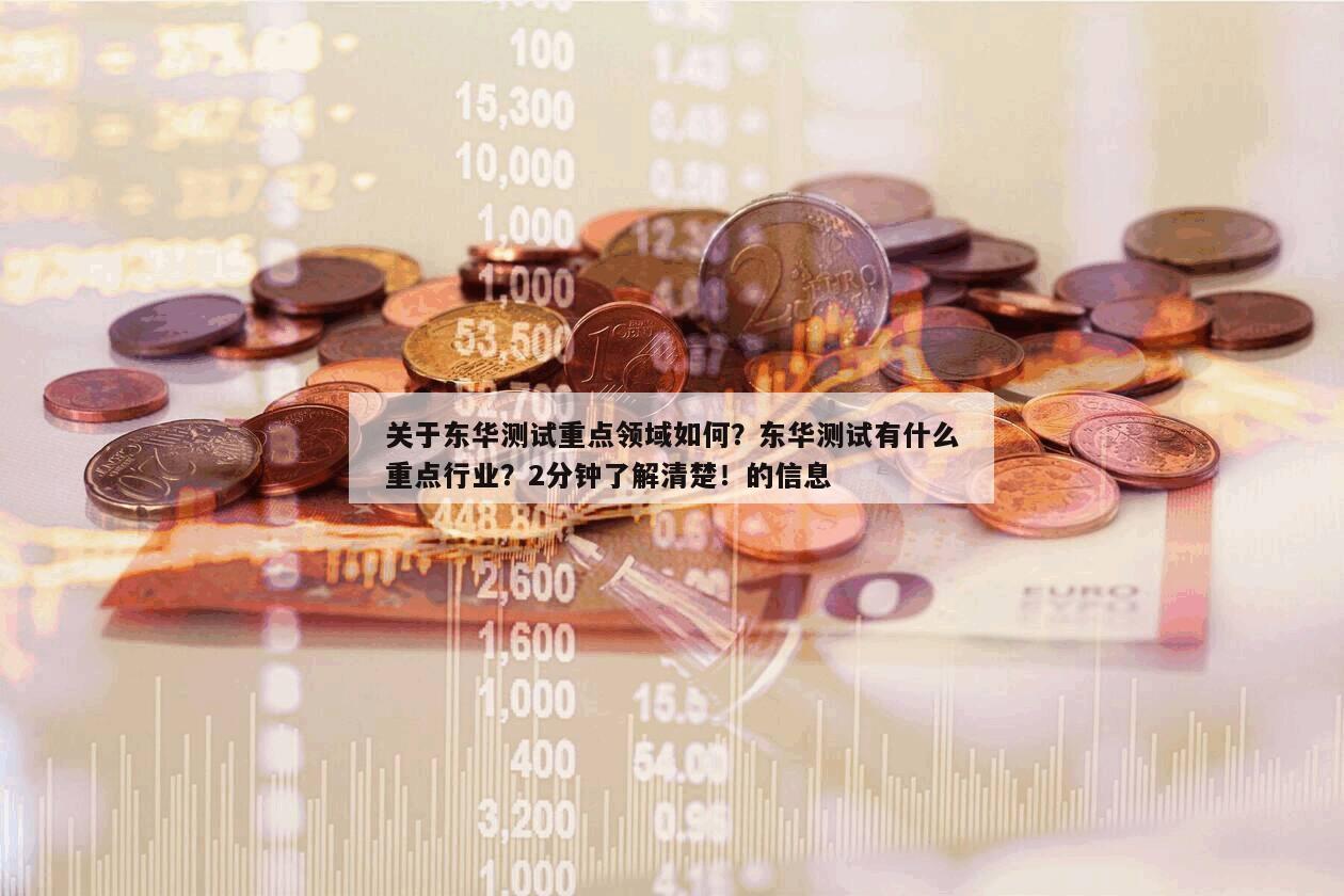 關于東華測試重點領域如何？東華測試有什么重點行業？2分鐘了解清楚！的信息