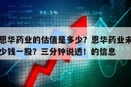 關于恩華藥業的估值是多少？恩華藥業未來可以多少錢一股？三分鐘說透！的信息