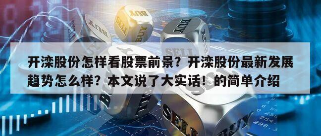 開灤股份怎樣看股票前景？開灤股份最新發展趨勢怎么樣？本文說了大實話！的簡單介紹