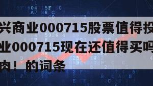 包含中興商業000715股票值得投資嗎？中興商業000715現在還值得買嗎？早看懂早吃肉！的詞條