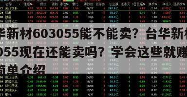 臺華新材603055能不能賣？臺華新材603055現在還能賣嗎？學會這些就賺了！的簡單介紹