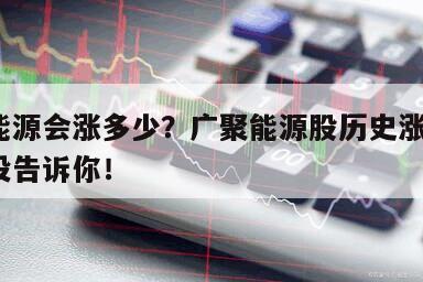 廣聚能源會漲多少？廣聚能源股歷史漲停板？別說沒告訴你！
