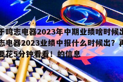 關于鳴志電器2023年中期業績啥時候出？鳴志電器2023業績中報什么時候出？再忙也要花5分鐘看看！的信息
