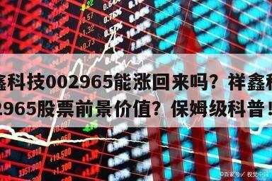 祥鑫科技002965能漲回來嗎？祥鑫科技002965股票前景價值？保姆級科普！