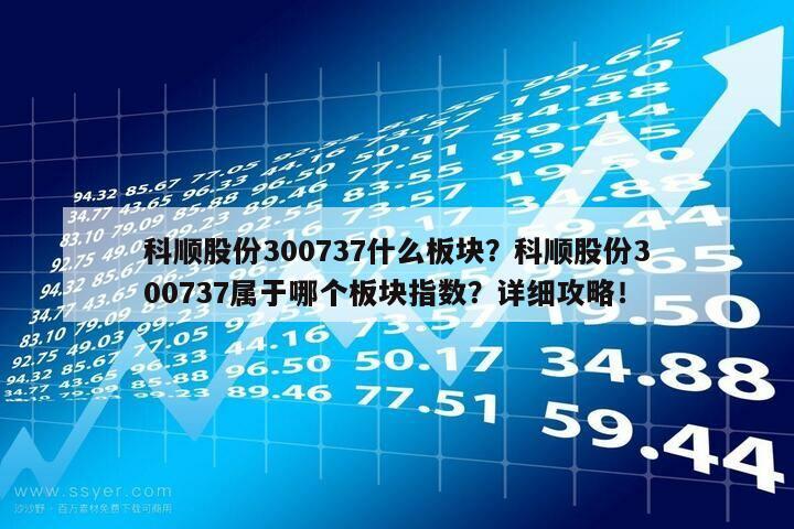 科順股份300737什么板塊？科順股份300737屬于哪個板塊指數？詳細攻略！