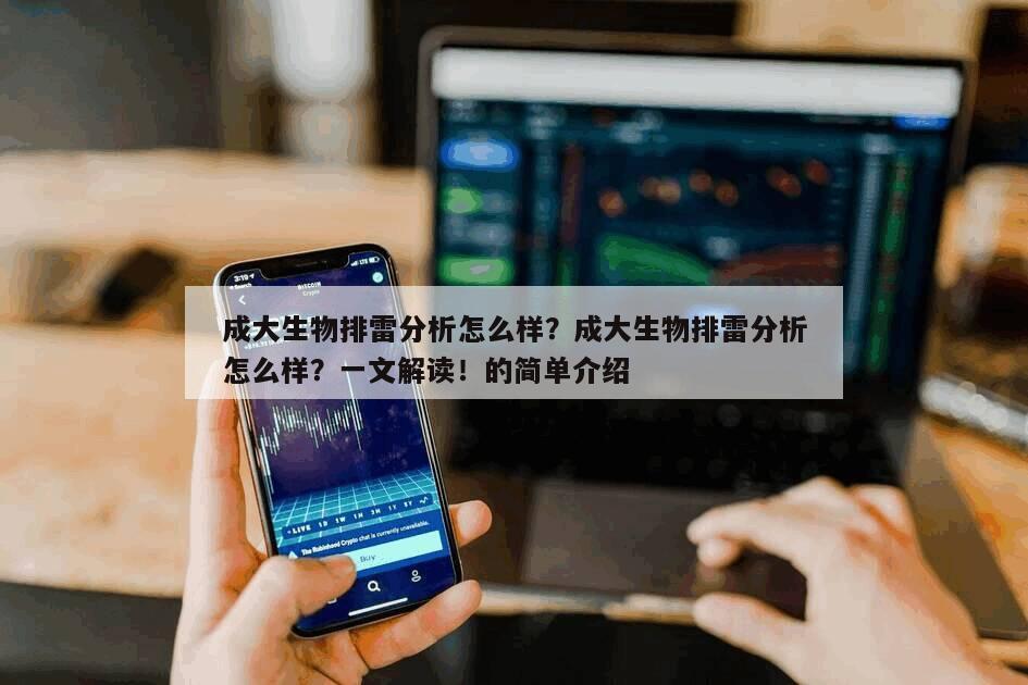 成大生物排雷分析怎么樣？成大生物排雷分析怎么樣？一文解讀！的簡單介紹