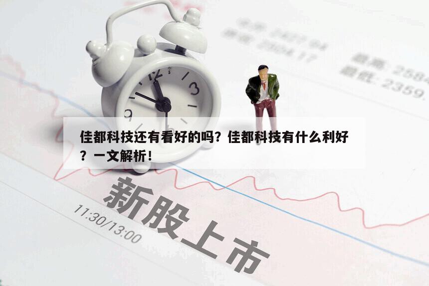 佳都科技還有看好的嗎？佳都科技有什么利好？一文解析！