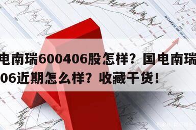 國電南瑞600406股怎樣？國電南瑞600406近期怎么樣？收藏干貨！