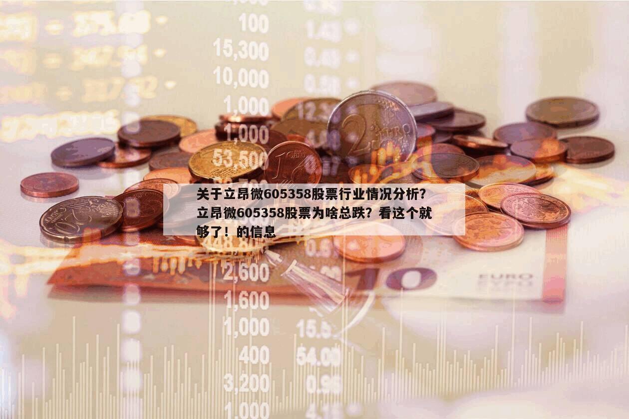關于立昂微605358股票行業情況分析？立昂微605358股票為啥總跌？看這個就夠了！的信息