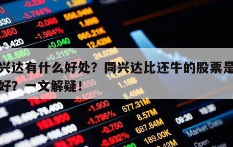 同興達有什么好處？同興達比還牛的股票是哪個好？一文解疑！