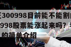 寧波方正300998目前能不能割肉？寧波方正300998股票能漲起來嗎？看懂這個就夠了！的簡單介紹